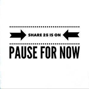 This share 25 is on pause for now